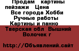 Продам 3 картины-пейзажи › Цена ­ 50 000 - Все города Хобби. Ручные работы » Картины и панно   . Тверская обл.,Вышний Волочек г.